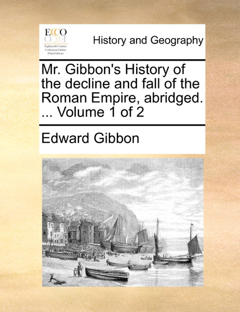 Mr. Gibbon's History of the decline and fall of the Roman Empire, abridged. ... Volume 1 of 2 Mr. Gibbon's History of the decline and fall of the Roman Empire, abridged. ... Volume 1 of 2