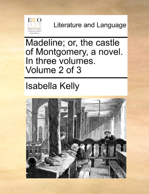 Madeline; or, the castle of Montgomery, a novel. In three volumes. Volume 2 of 3 Madeline; or, the castle of Montgomery, a novel. In three volumes. Volume 2 of 3