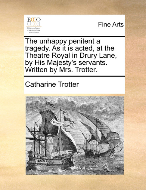 The unhappy penitent a tragedy. As it is acted, at the Theatre Royal in Drury Lane, by His Majesty's servants. Written by Mrs. Trotter. The unhappy penitent a tragedy. As it is acted, at the Theatre Royal in Drury Lane, by His Majesty's servants. Written by Mrs. Trotter.