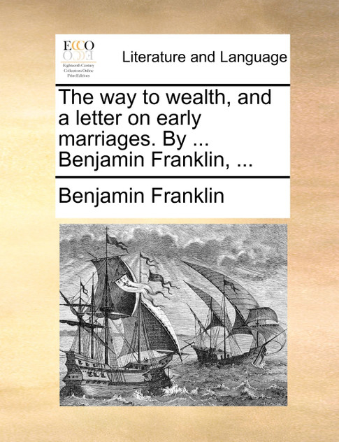 The way to wealth, and a letter on early marriages. By ... Benjamin Franklin, ...