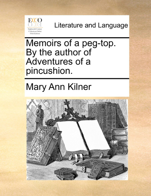 Memoirs of a peg-top. By the author of Adventures of a pincushion. Memoirs of a peg-top. By the author of Adventures of a pincushion.
