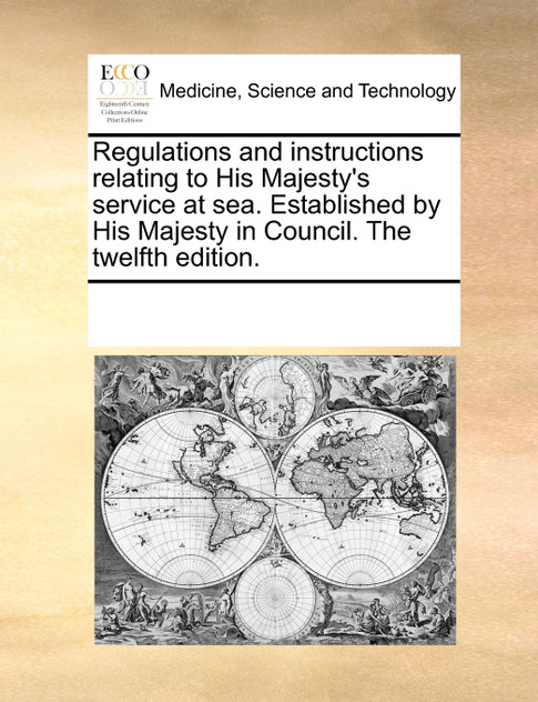 Regulations and instructions relating to His Majesty's service at sea. Established by His Majesty in Council. The twelfth edition. Regulations and instructions relating to His Majesty's service at sea. Established by His Majesty in Council. The twelfth edition.