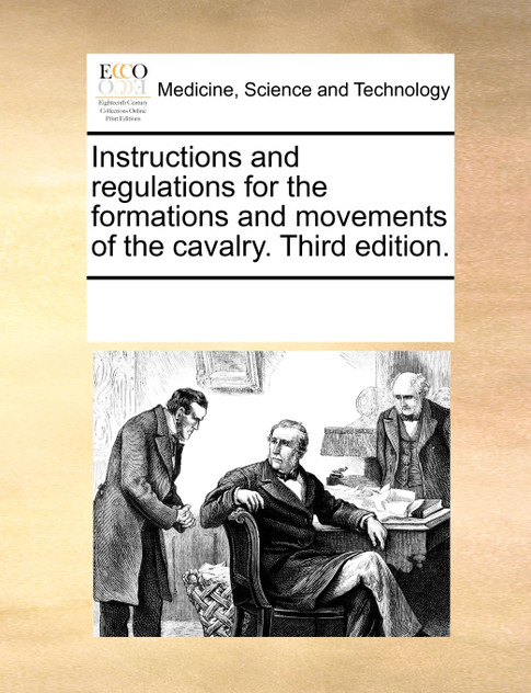 Instructions and regulations for the formations and movements of the cavalry. Third edition. Instructions and regulations for the formations and movements of the cavalry. Third edition.