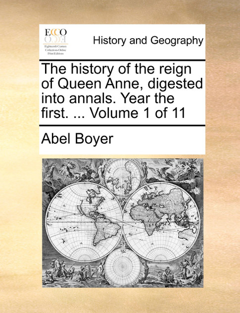 The history of the reign of Queen Anne, digested into annals. Year the first. ... Volume 1 of 11 The history of the reign of Queen Anne, digested into annals. Year the first. ... Volume 1 of 11