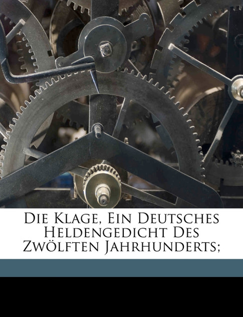 Die Klage, ein deutsches Heldengedicht des zwölften Jahrhunderts; Die Klage, ein deutsches Heldengedicht des zwölften Jahrhunderts;