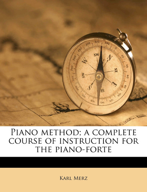 Piano method; a complete course of instruction for the piano-forte Piano method; a complete course of instruction for the piano-forte