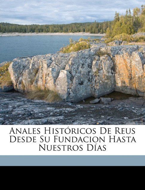 Anales históricos de Reus desde su fundacion hasta nuestros días Anales históricos de Reus desde su fundacion hasta nuestros días