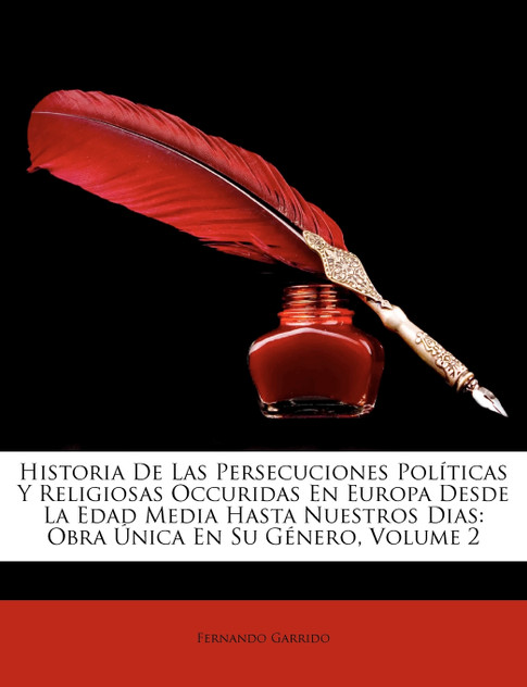Historia De Las Persecuciones Políticas Y Religiosas Occuridas En Europa Desde La Edad Media Hasta Nuestros Dias Historia De Las Persecuciones Políticas Y Religiosas Occuridas En Europa Desde La Edad Media Hasta Nuestros Dias