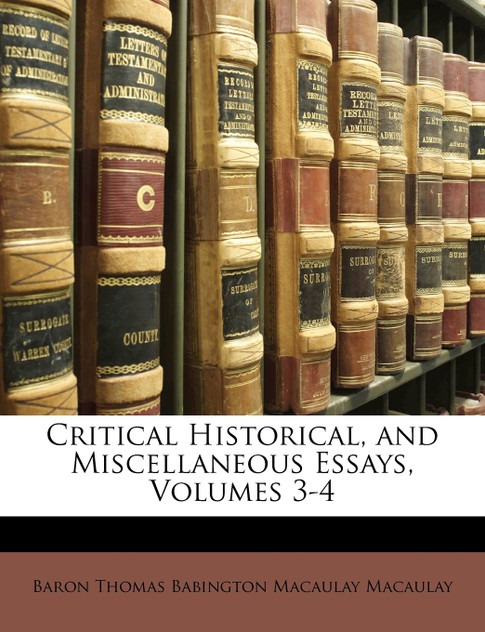 Critical Historical, and Miscellaneous Essays, Volumes 3-4 Critical Historical, and Miscellaneous Essays, Volumes 3-4