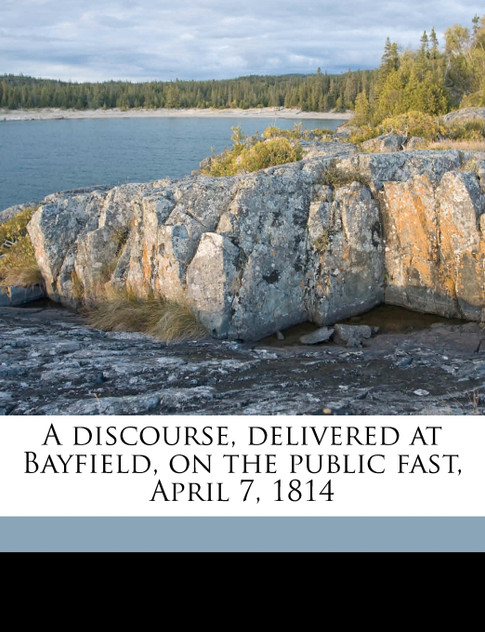 A discourse, delivered at Bayfield, on the public fast, April 7, 1814 A discourse, delivered at Bayfield, on the public fast, April 7, 1814