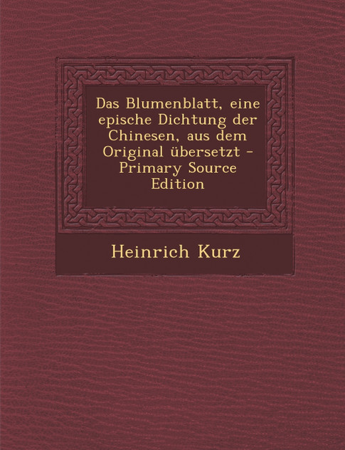 Das Blumenblatt, eine epische Dichtung der Chinesen, aus dem Original übersetzt - Primary Source Edition Das Blumenblatt, eine epische Dichtung der Chinesen, aus dem Original übersetzt - Primary Source Edition