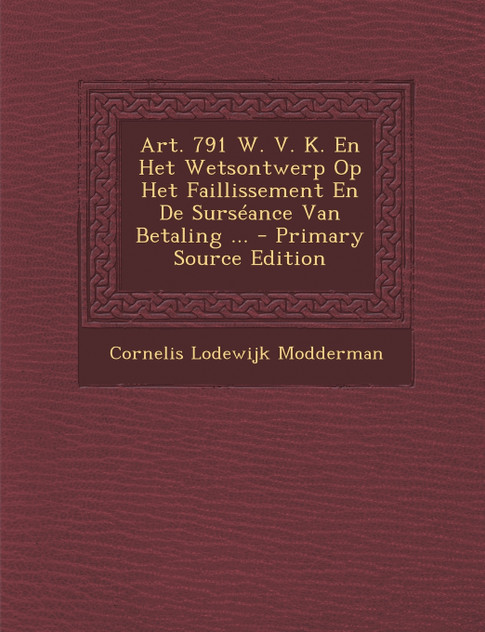 Art. 791 W. V. K. En Het Wetsontwerp Op Het Faillissement En de Surseance Van Betaling ... - Primary Source Edition Art. 791 W. V. K. En Het Wetsontwerp Op Het Faillissement En de Surseance Van Betaling ... - Primary Source Edition