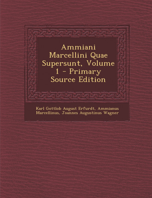Ammiani Marcellini Quae Supersunt, Volume 1 Ammiani Marcellini Quae Supersunt, Volume 1