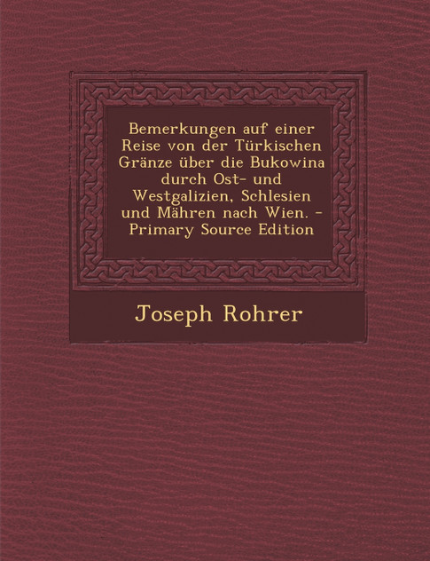 Bemerkungen auf einer Reise von der Türkischen Gränze über die Bukowina durch Ost- und Westgalizien, Schlesien und Mähren nach Wien. - Primary Source Edition Bemerkungen auf einer Reise von der Türkischen Gränze über die Bukowina durch Ost- und Westgalizien, Schlesien und Mähren nach Wien. - Primary Source Edition
