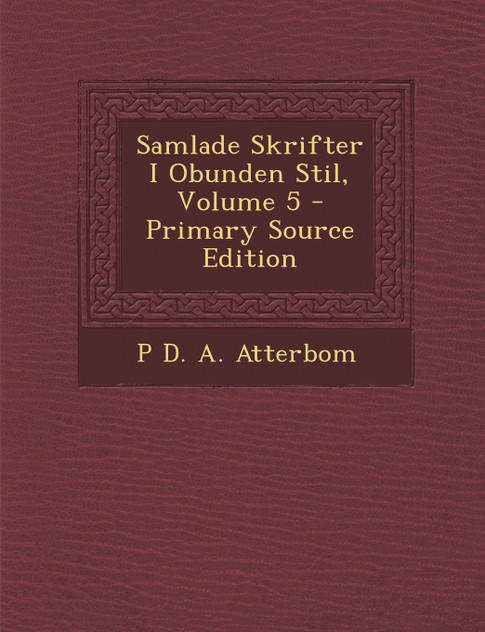 Samlade Skrifter I Obunden Stil, Volume 5 - Primary Source Edition Samlade Skrifter I Obunden Stil, Volume 5 - Primary Source Edition