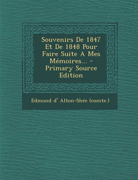 Souvenirs De 1847 Et De 1848 Pour Faire Suite A Mes Mémoires... Souvenirs De 1847 Et De 1848 Pour Faire Suite A Mes Mémoires...