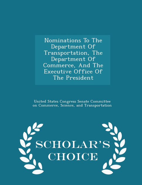 Nominations To The Department Of Transportation, The Department Of Commerce, And The Executive Office Of The President - Scholar's Choice Edition