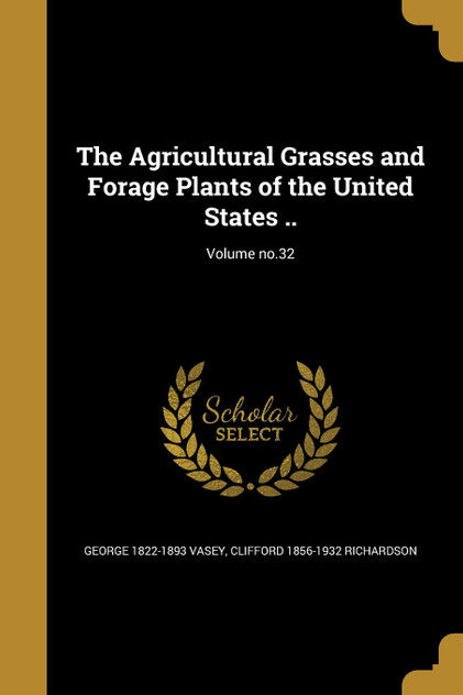 The Agricultural Grasses and Forage Plants of the United States ..; Volume no.32 The Agricultural Grasses and Forage Plants of the United States ..; Volume no.32