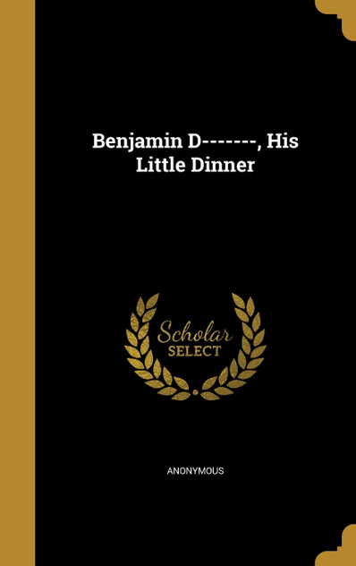 Benjamin D-------, His Little Dinner Benjamin D-------, His Little Dinner