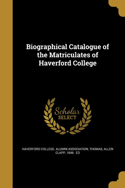 Biographical Catalogue of the Matriculates of Haverford College Biographical Catalogue of the Matriculates of Haverford College