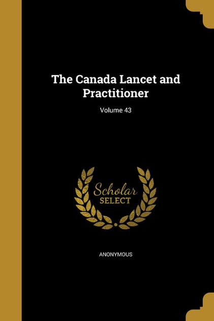 The Canada Lancet and Practitioner; Volume 43 The Canada Lancet and Practitioner; Volume 43