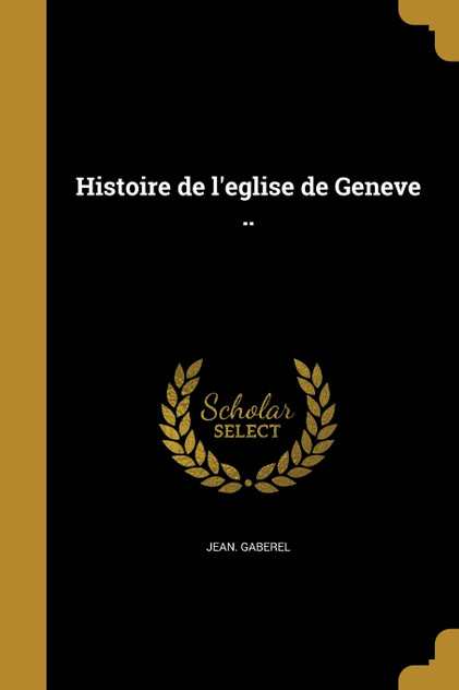 Histoire de l'eglise de Geneve ..