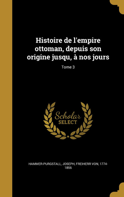 Histoire de l'empire ottoman, depuis son origine jusqu, à nos jours; Tome 3 Histoire de l'empire ottoman, depuis son origine jusqu, à nos jours; Tome 3