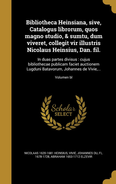 Bibliotheca Heinsiana, sive, Catalogus librorum, quos magno studio, & sumtu, dum viveret, collegit vir illustris Nicolaus Heinsius, Dan. fil.