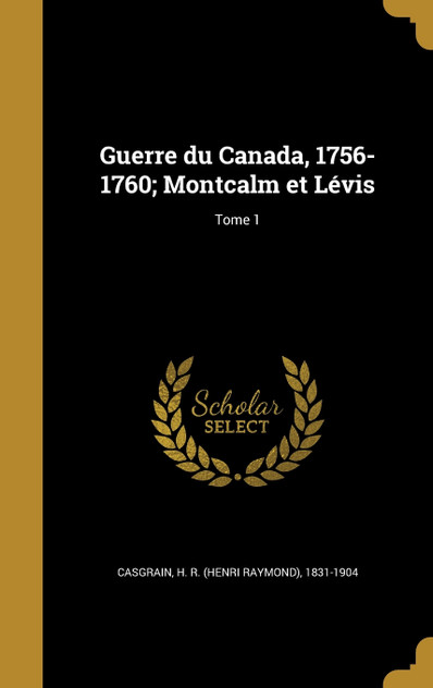 Guerre du Canada, 1756-1760; Montcalm et Lévis; Tome 1 Guerre du Canada, 1756-1760; Montcalm et Lévis; Tome 1