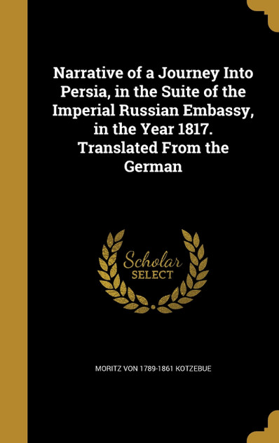 Narrative of a Journey Into Persia, in the Suite of the Imperial Russian Embassy, in the Year 1817. Translated From the German Narrative of a Journey Into Persia, in the Suite of the Imperial Russian Embassy, in the Year 1817. Translated From the German