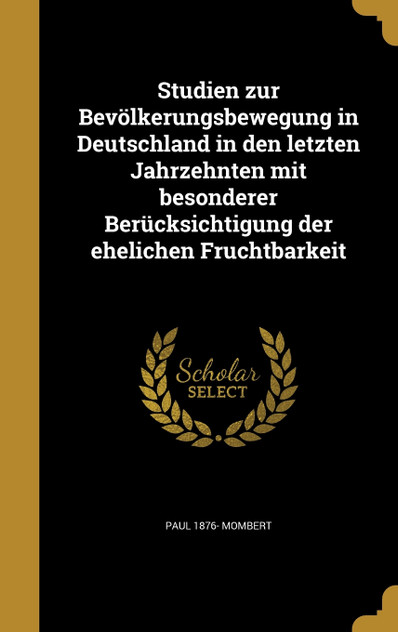 Studien zur Bevölkerungsbewegung in Deutschland in den letzten Jahrzehnten mit besonderer Berücksichtigung der ehelichen Fruchtbarkeit Studien zur Bevölkerungsbewegung in Deutschland in den letzten Jahrzehnten mit besonderer Berücksichtigung der ehelichen Fruchtbarkeit
