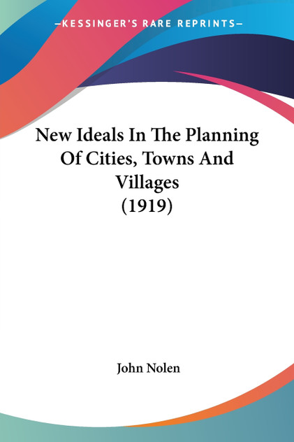 New Ideals In The Planning Of Cities, Towns And Villages (1919) New Ideals In The Planning Of Cities, Towns And Villages (1919)