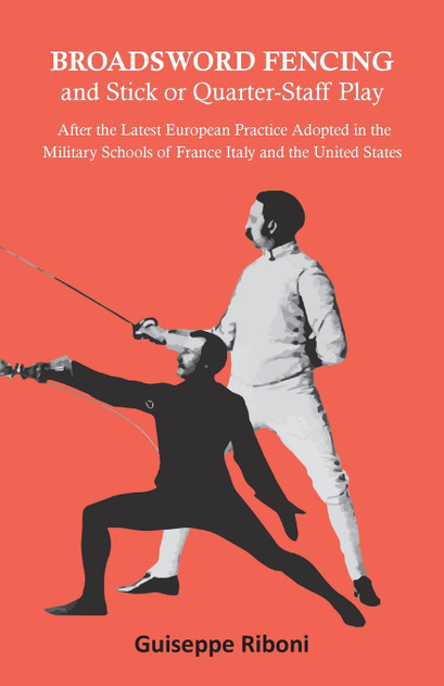 Broadsword Fencing and Stick or Quarter-Staff Play - After the Latest European Practice Adopted in the Military Schools of France Italy and the United States Broadsword Fencing and Stick or Quarter-Staff Play - After the Latest European Practice Adopted in the Military Schools of France Italy and the United States