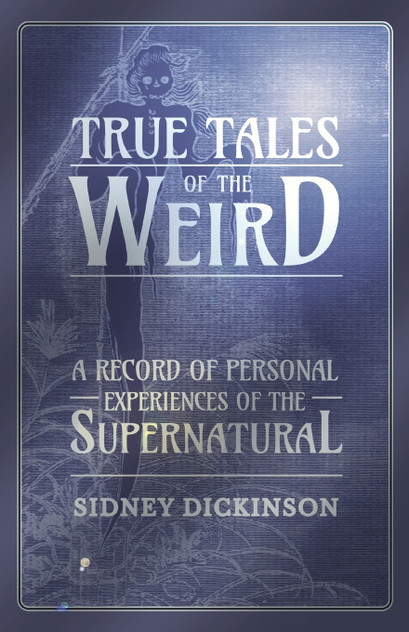 True Tales of the Weird - A Record of Personal Experiences of the Supernatural True Tales of the Weird - A Record of Personal Experiences of the Supernatural