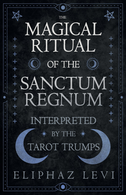 The Magical Ritual of the Sanctum Regnum - Interpreted by the Tarot Trumps The Magical Ritual of the Sanctum Regnum - Interpreted by the Tarot Trumps