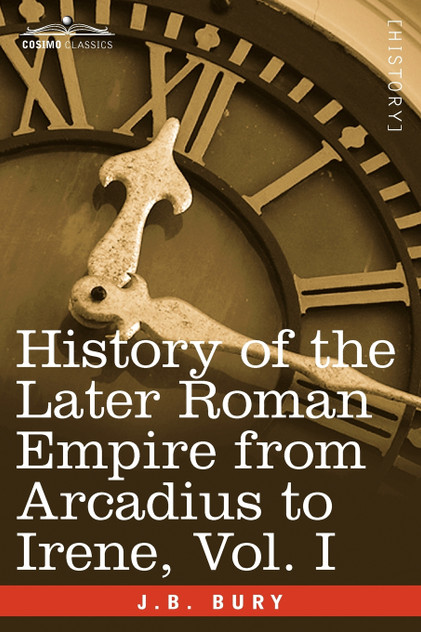 History of the Later Roman Empire from Arcadius to Irene, Vol. I History of the Later Roman Empire from Arcadius to Irene, Vol. I
