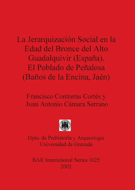 La Jerarquización Social en la Edad del Bronce del Alto Guadalquivir (España). El Poblado de Peñalosa (Baños de la Encina, Jaén) La Jerarquización Social en la Edad del Bronce del Alto Guadalquivir (España). El Poblado de Peñalosa (Baños de la Encina, Jaén)