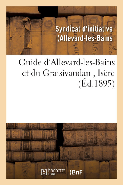 Guide d'Allevard-les-Bains et du Graisivaudan, Isère Guide d'Allevard-les-Bains et du Graisivaudan, Isère
