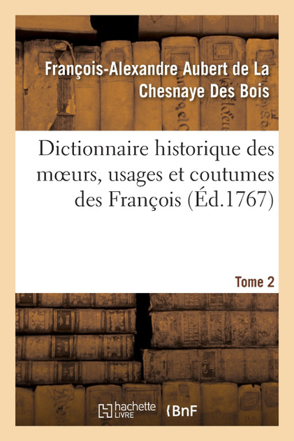 Dictionnaire historique des moeurs, usages et coutumes des François. Tome 2 Dictionnaire historique des moeurs, usages et coutumes des François. Tome 2