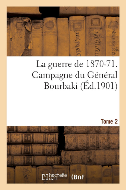 La guerre de 1870-71. Campagne du Général Bourbaki Tome 2 La guerre de 1870-71. Campagne du Général Bourbaki Tome 2