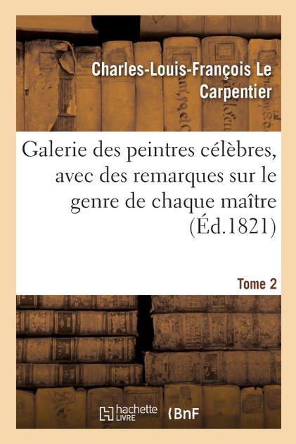 Galerie des peintres célèbres, avec des remarques sur le genre de chaque maître. Tome 2 Galerie des peintres célèbres, avec des remarques sur le genre de chaque maître. Tome 2
