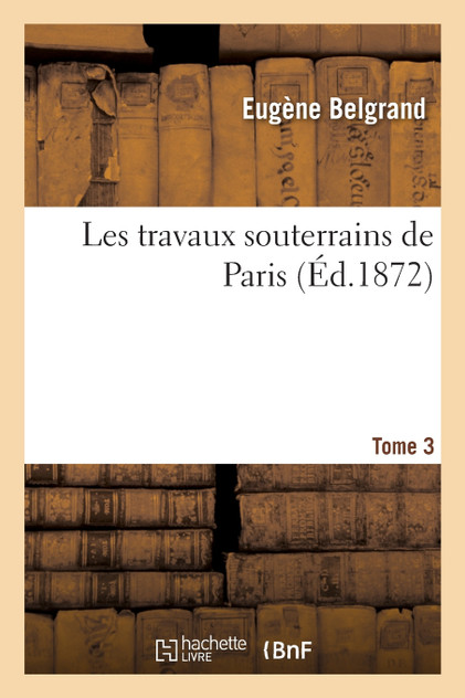 Les travaux souterrains de Paris. Tome 3 Les travaux souterrains de Paris. Tome 3
