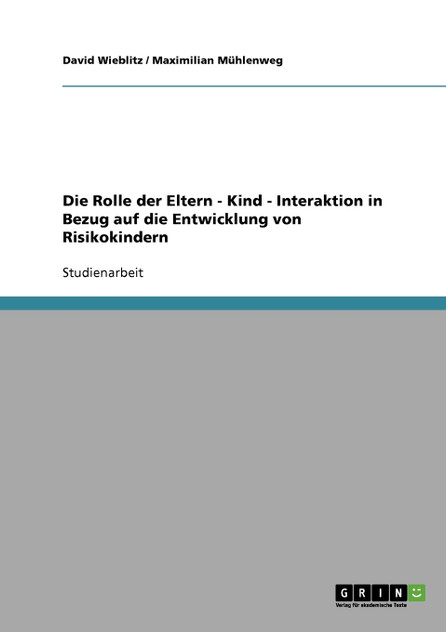 Die Rolle der Eltern - Kind - Interaktion in Bezug auf die Entwicklung von Risikokindern Die Rolle der Eltern - Kind - Interaktion in Bezug auf die Entwicklung von Risikokindern