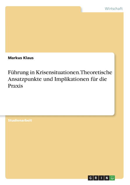 Führung in Krisensituationen. Theoretische Ansatzpunkte und Implikationen für die Praxis Führung in Krisensituationen. Theoretische Ansatzpunkte und Implikationen für die Praxis