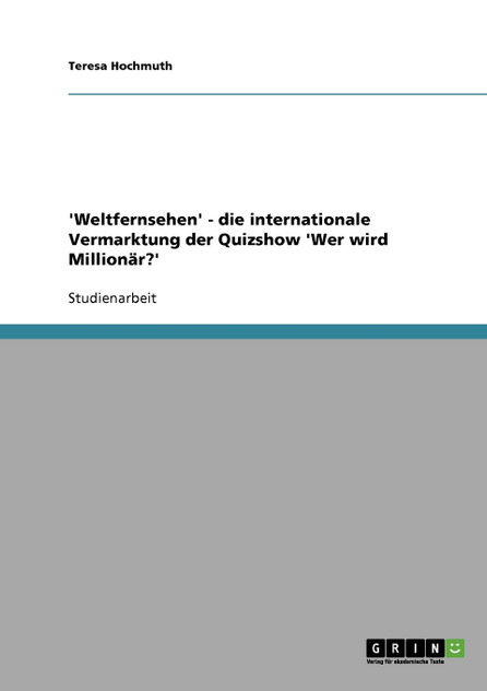 'Weltfernsehen' - die internationale Vermarktung der Quizshow 'Wer wird Millionär?' 'Weltfernsehen' - die internationale Vermarktung der Quizshow 'Wer wird Millionär?'