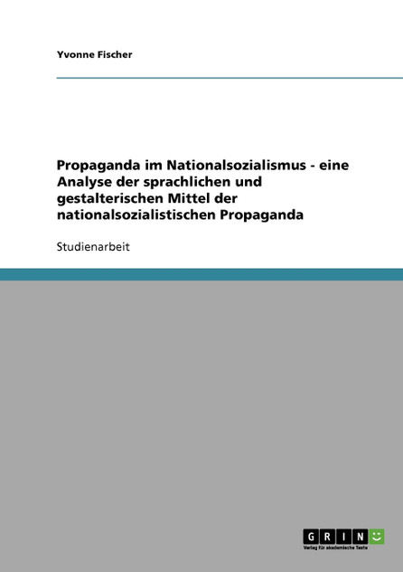 Propaganda im Nationalsozialismus. Analyse der sprachlichen und gestalterischen Mittel Propaganda im Nationalsozialismus. Analyse der sprachlichen und gestalterischen Mittel