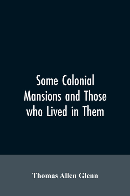 Some colonial mansions and those who lived in them, with genealogies of the various families mentioned Some colonial mansions and those who lived in them, with genealogies of the various families mentioned