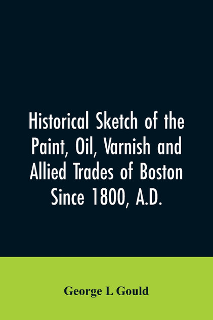 Historical sketch of the paint, oil, varnish and allied trades of Boston