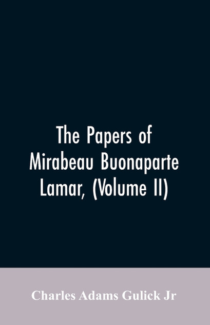 The Papers of Mirabeau Buonaparte Lamar, (Volume II) The Papers of Mirabeau Buonaparte Lamar, (Volume II)