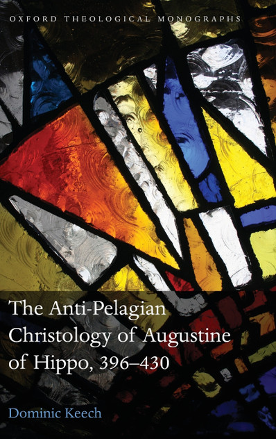 The Anti-Pelagian Christology of Augustine of Hippo, 396-430 The Anti-Pelagian Christology of Augustine of Hippo, 396-430